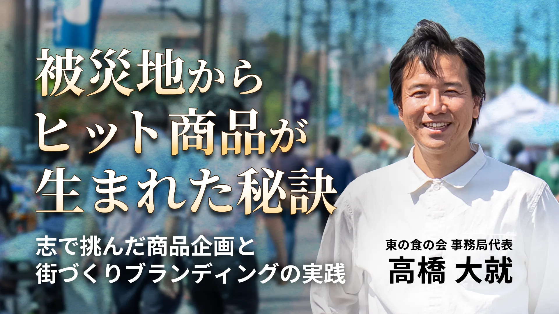被災地からヒット商品が生まれた秘訣 ~志で挑んだ商品企画と街づくりブランディングの実践~