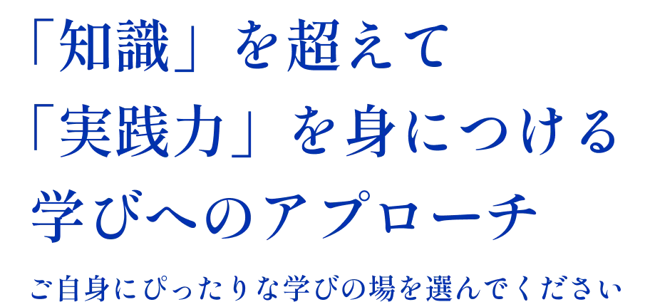 「知識」を超えて「実践力」を身につける学びへのアプローチ ご自身にぴったりな学びの場を選んでください