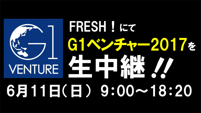 「G1ベンチャー2017」をFRESH!で生中継（6/11日曜）