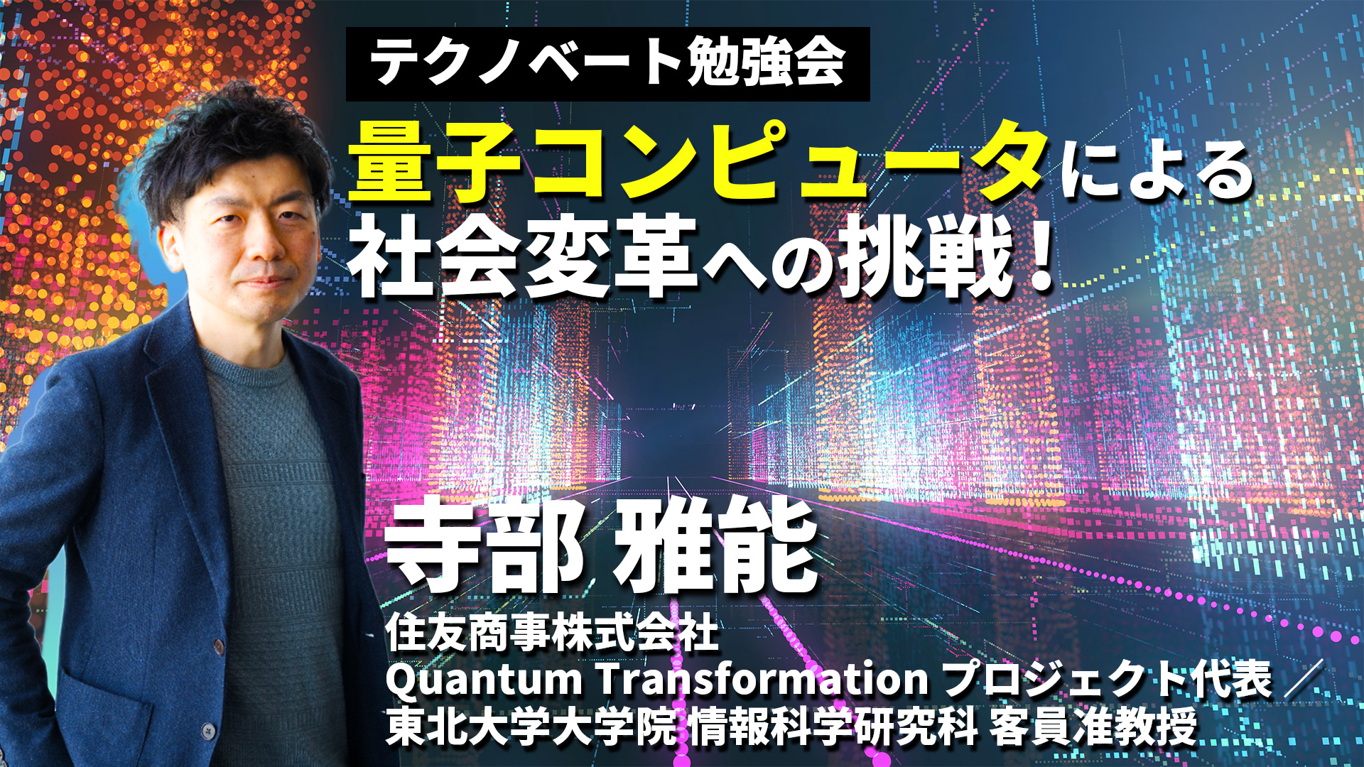 量子コンピュータによる社会変革への挑戦！〜寺部雅能(住友商事･QuantumTransformationプロジェクト代表)